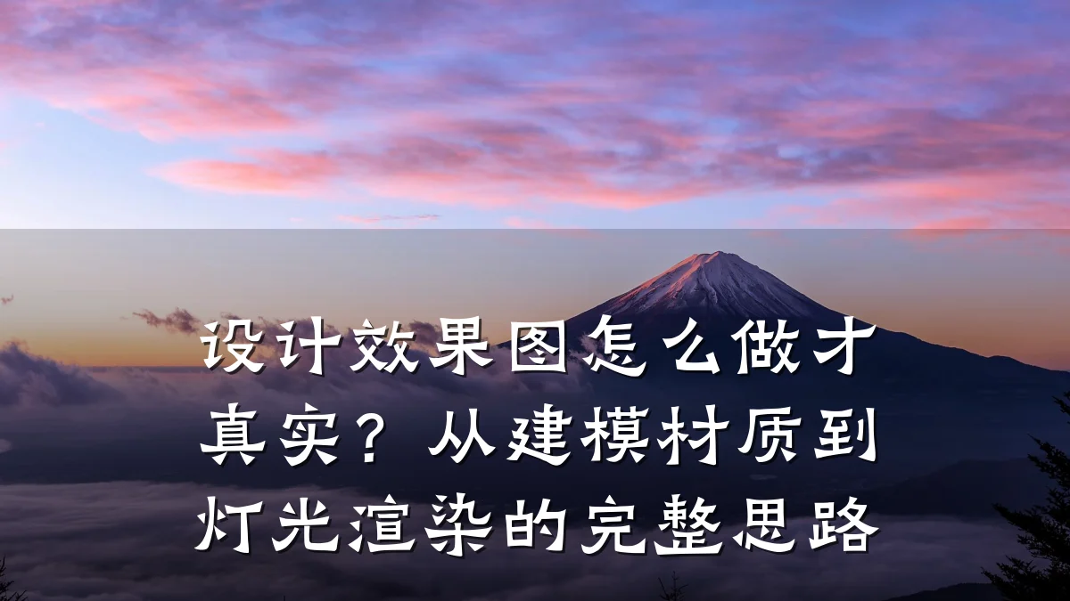 设计效果图怎么做才真实？从建模材质到灯光渲染的完整思路