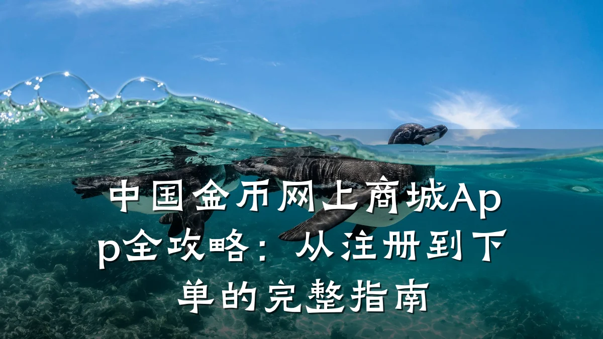 中国金币网上商城App全攻略：从注册到下单的完整指南