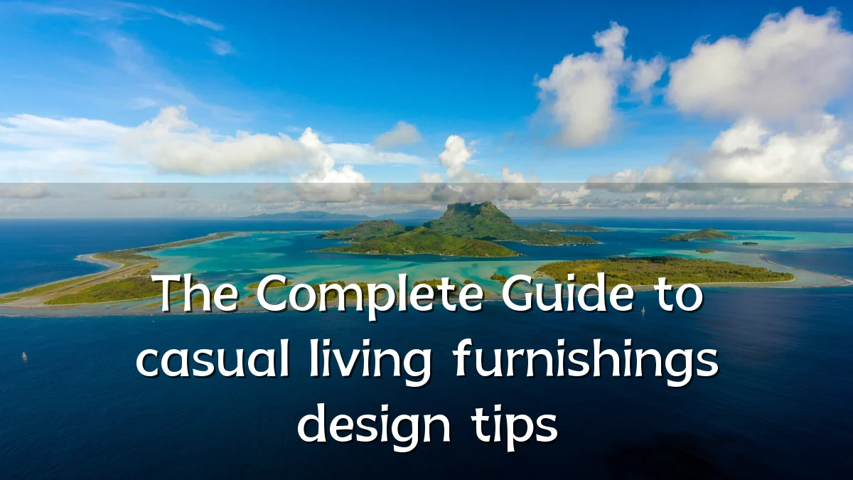 The Complete Guide to casual living furnishings design tips
