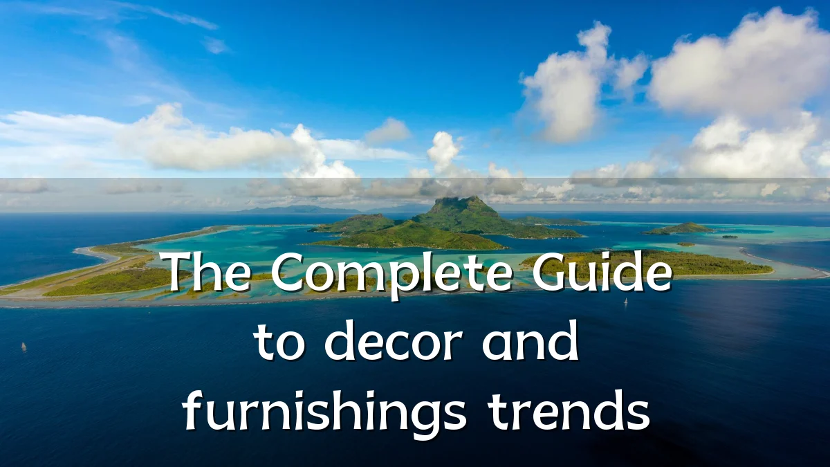 The Complete Guide to decor and furnishings trends