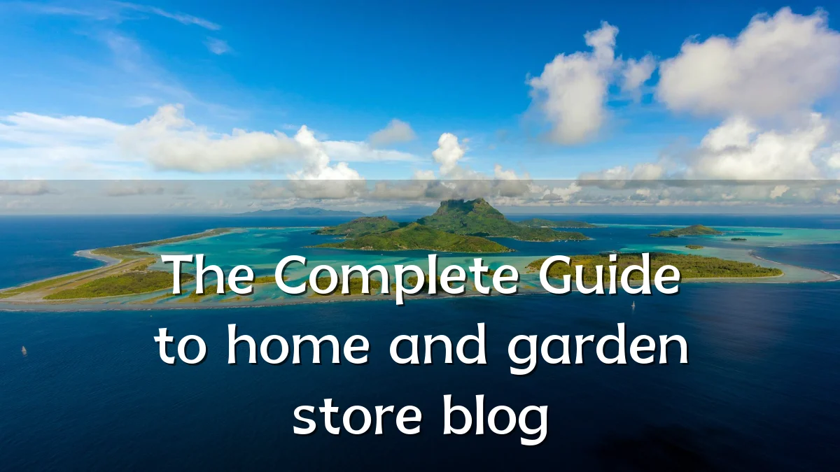 The Complete Guide to home and garden store blog