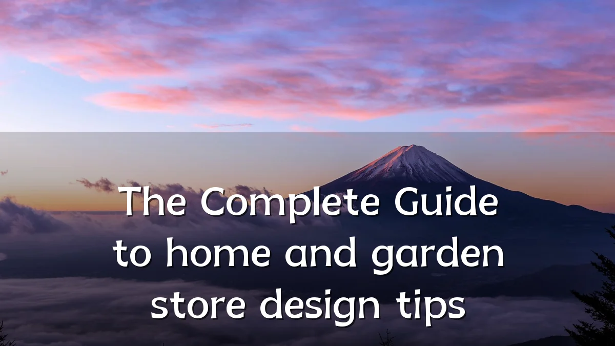 The Complete Guide to home and garden store design tips