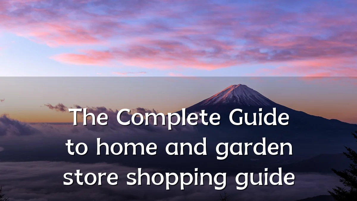 The Complete Guide to home and garden store shopping guide