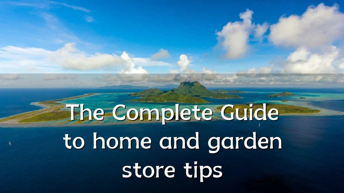 The Complete Guide to home and garden store tips