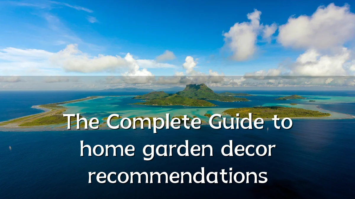 The Complete Guide to home garden decor recommendations
