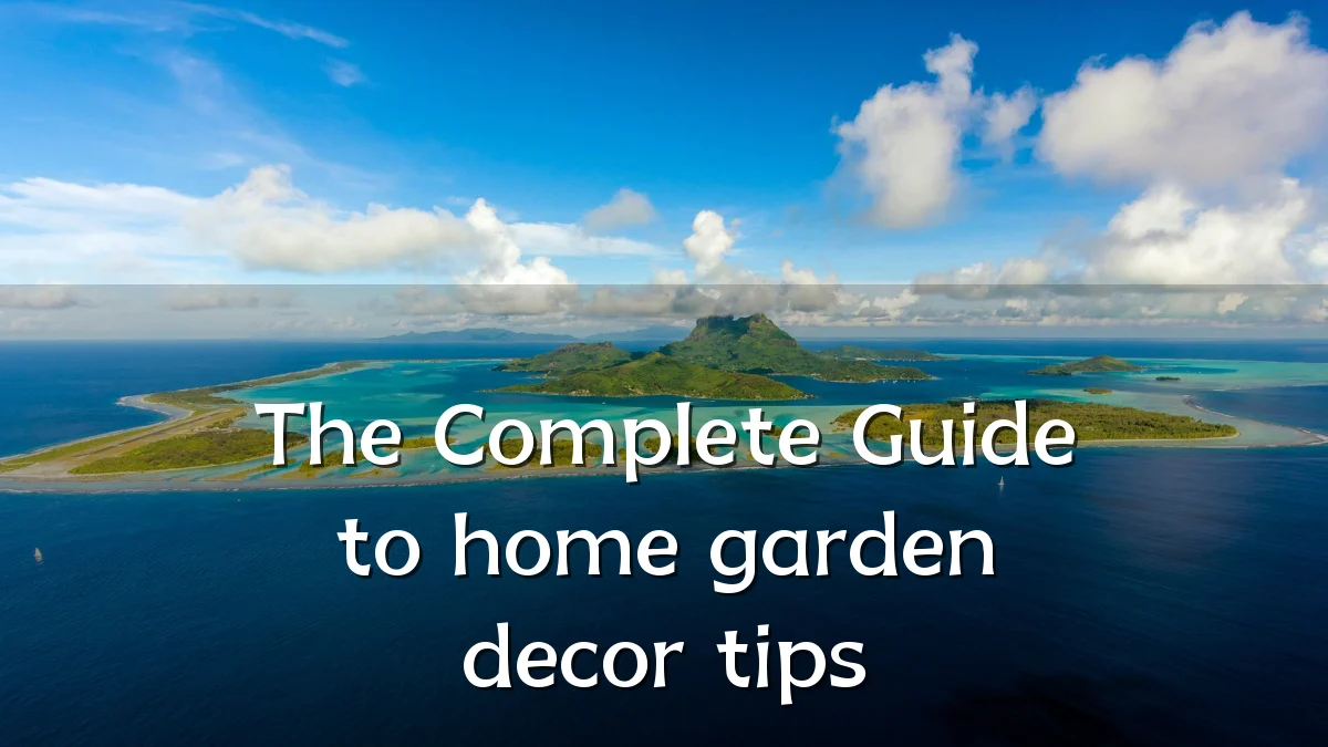 The Complete Guide to home garden decor tips