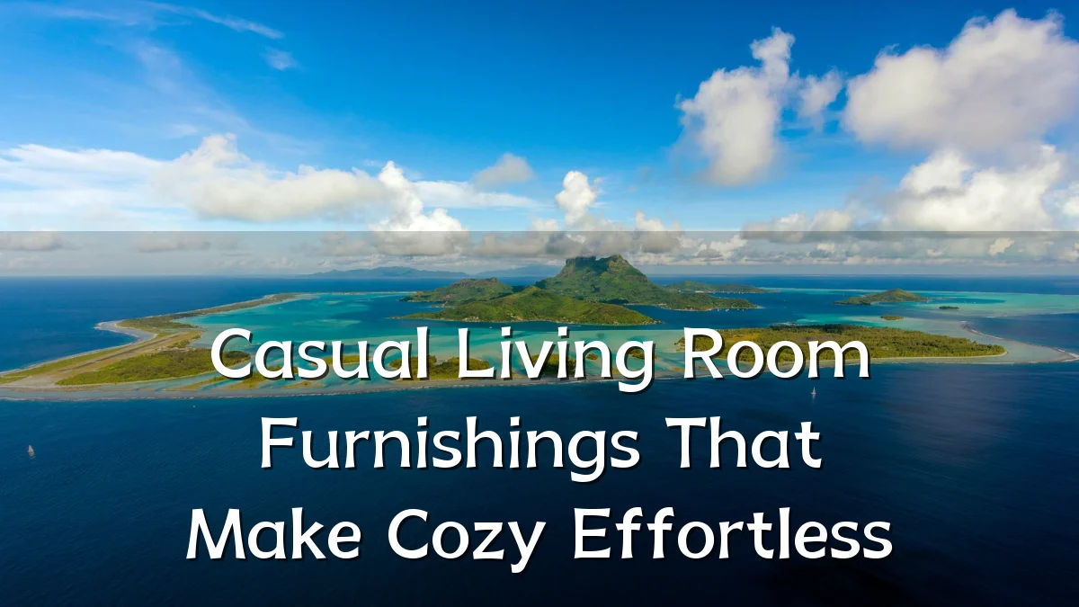 Casual Living Room Furnishings That Make Cozy Effortless