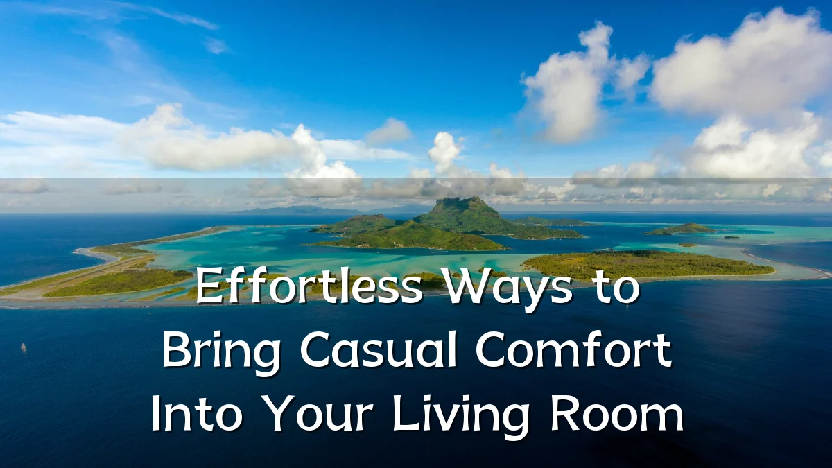 Effortless Ways to Bring Casual Comfort Into Your Living Room