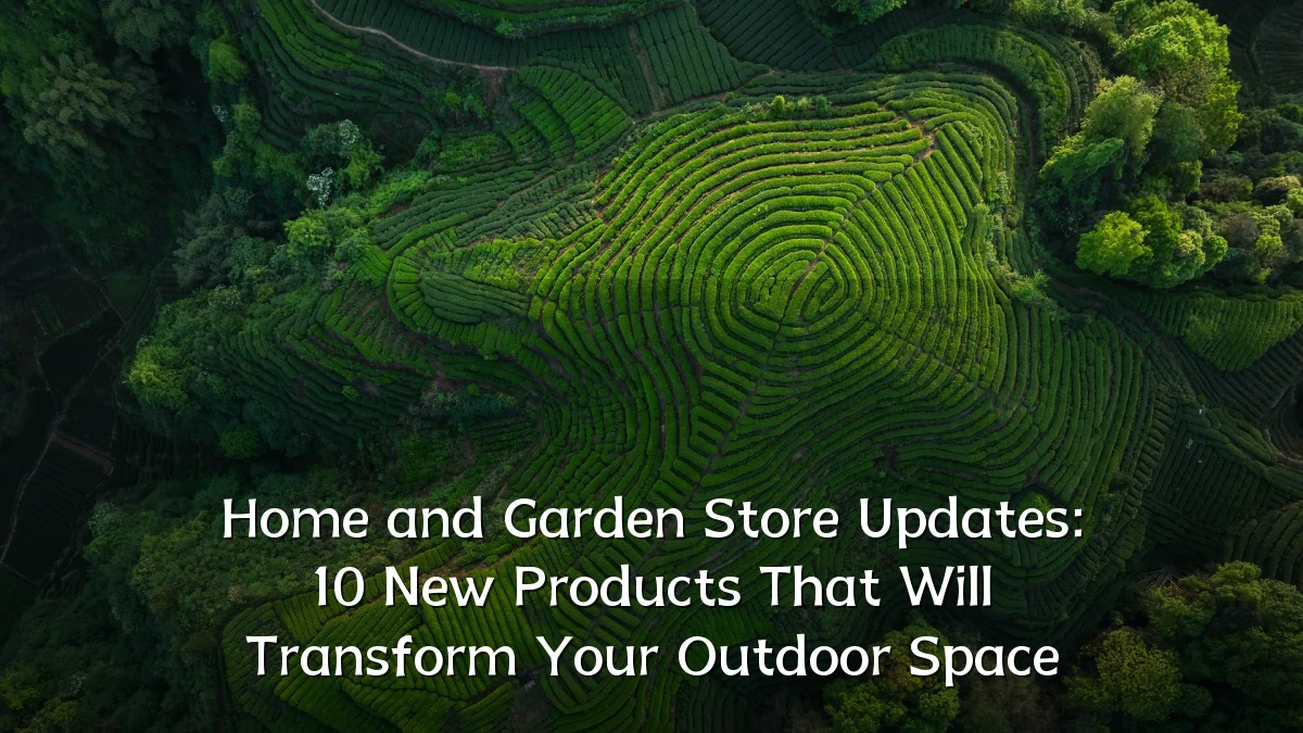 Home and Garden Store Updates: 10 New Products That Will Transform Your Outdoor Space