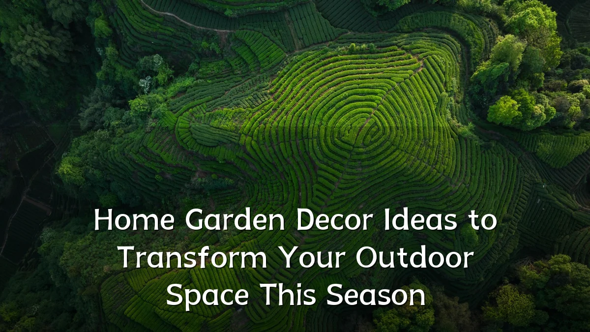Home Garden Decor Ideas to Transform Your Outdoor Space This Season