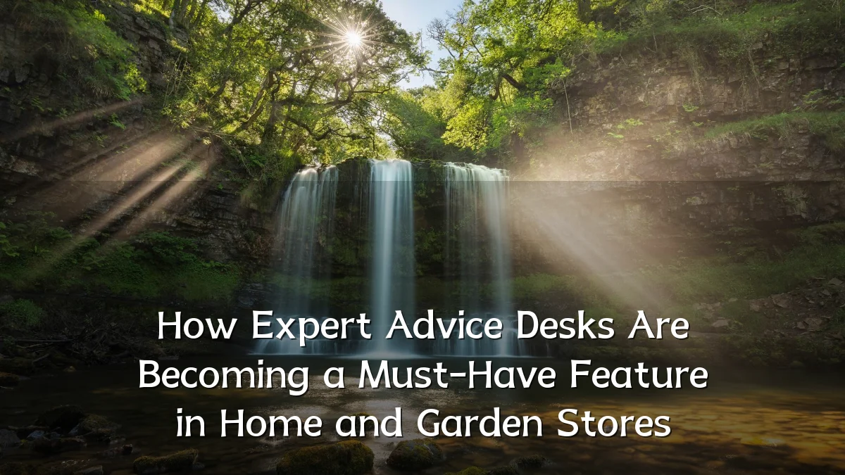 How Expert Advice Desks Are Becoming a Must-Have Feature in Home and Garden Stores