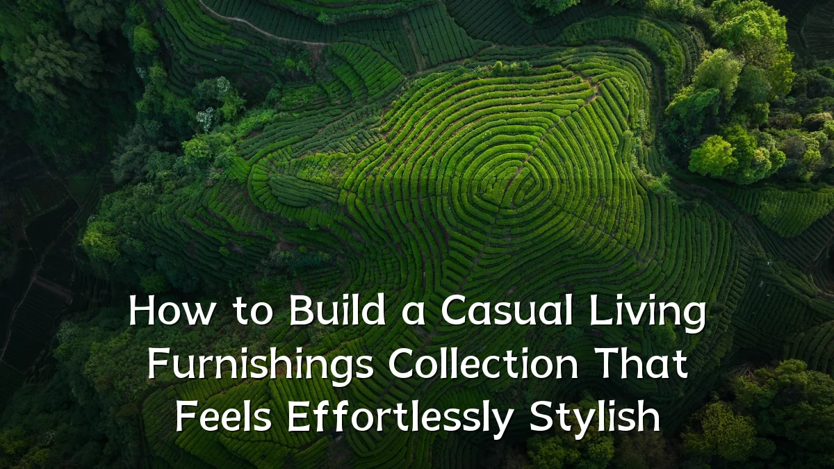 How to Build a Casual Living Furnishings Collection That Feels Effortlessly Stylish