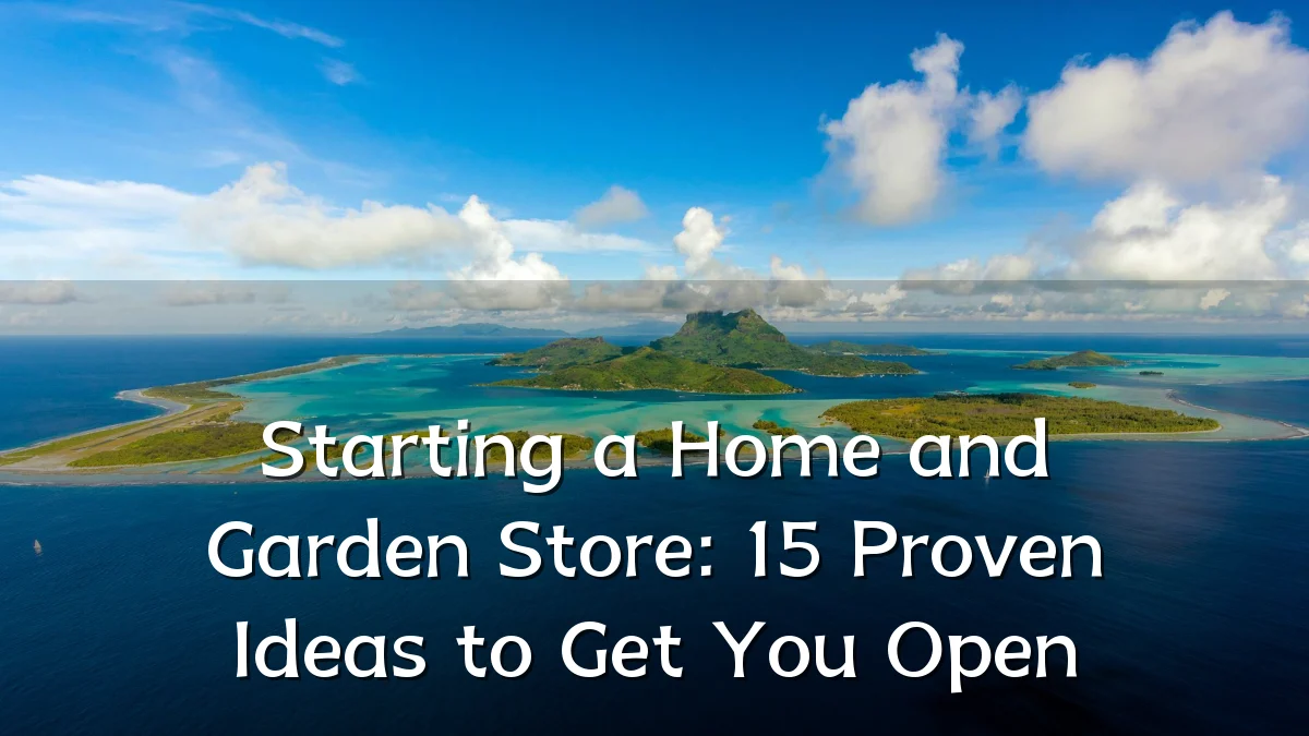 Starting a Home and Garden Store: 15 Proven Ideas to Get You Open