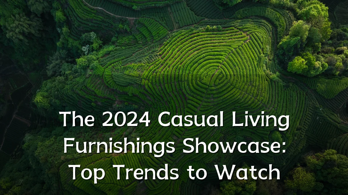 The 2024 Casual Living Furnishings Showcase: Top Trends to Watch