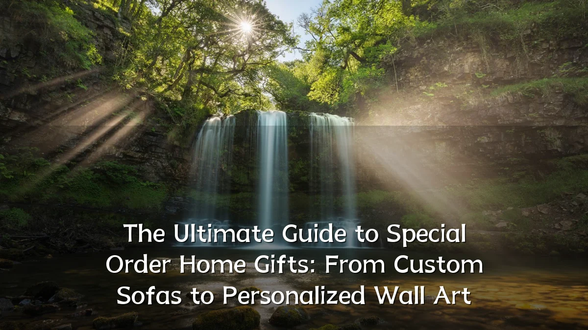 The Ultimate Guide to Special Order Home Gifts: From Custom Sofas to Personalized Wall Art