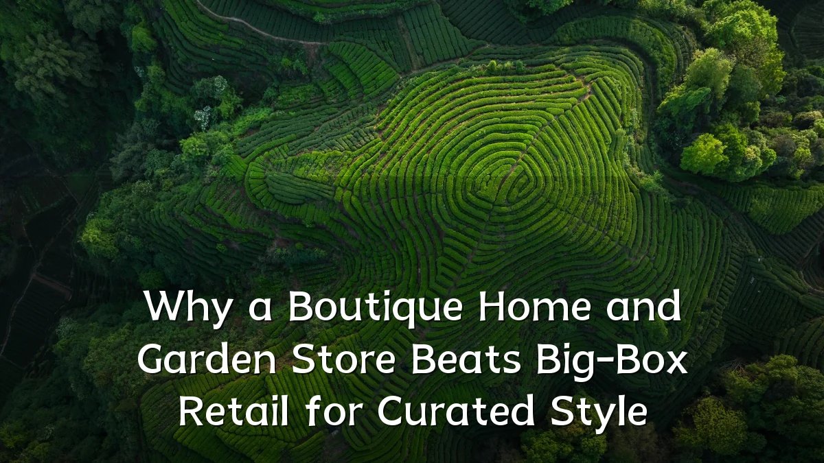 Why a Boutique Home and Garden Store Beats Big-Box Retail for Curated Style