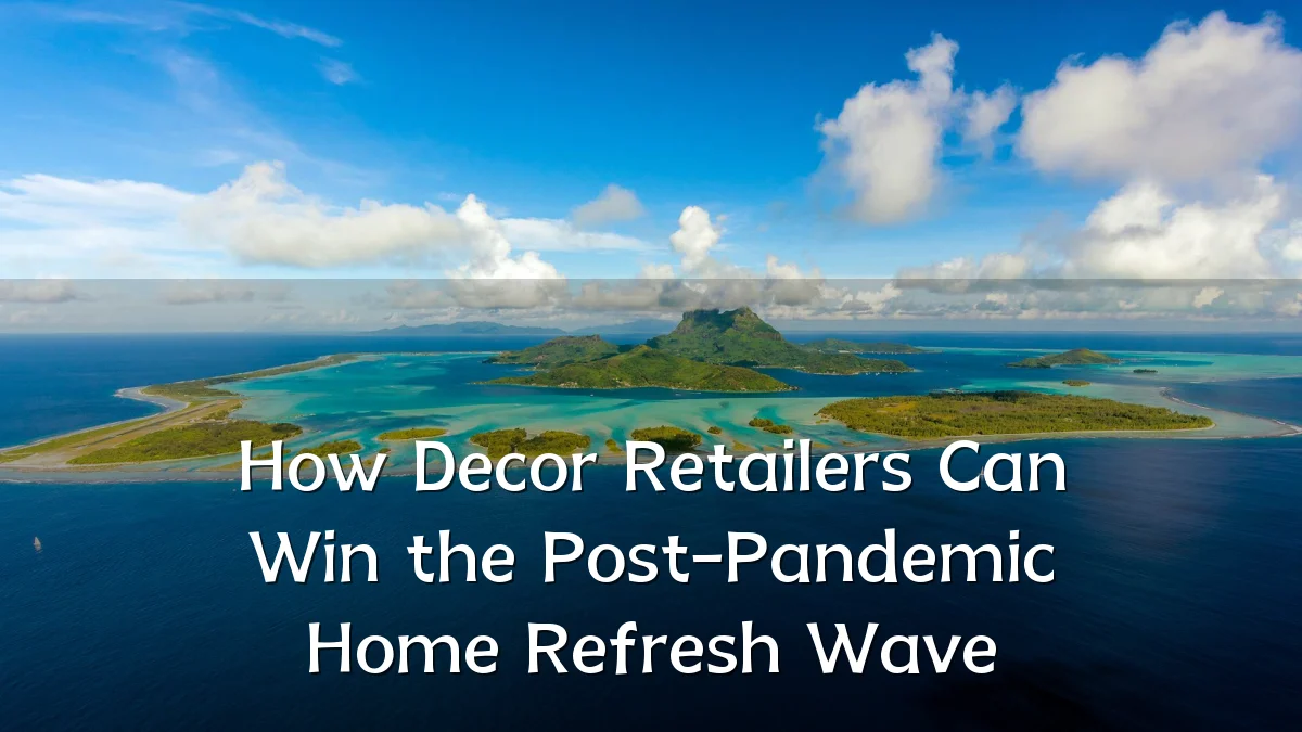 How Decor Retailers Can Win the Post-Pandemic Home Refresh Wave