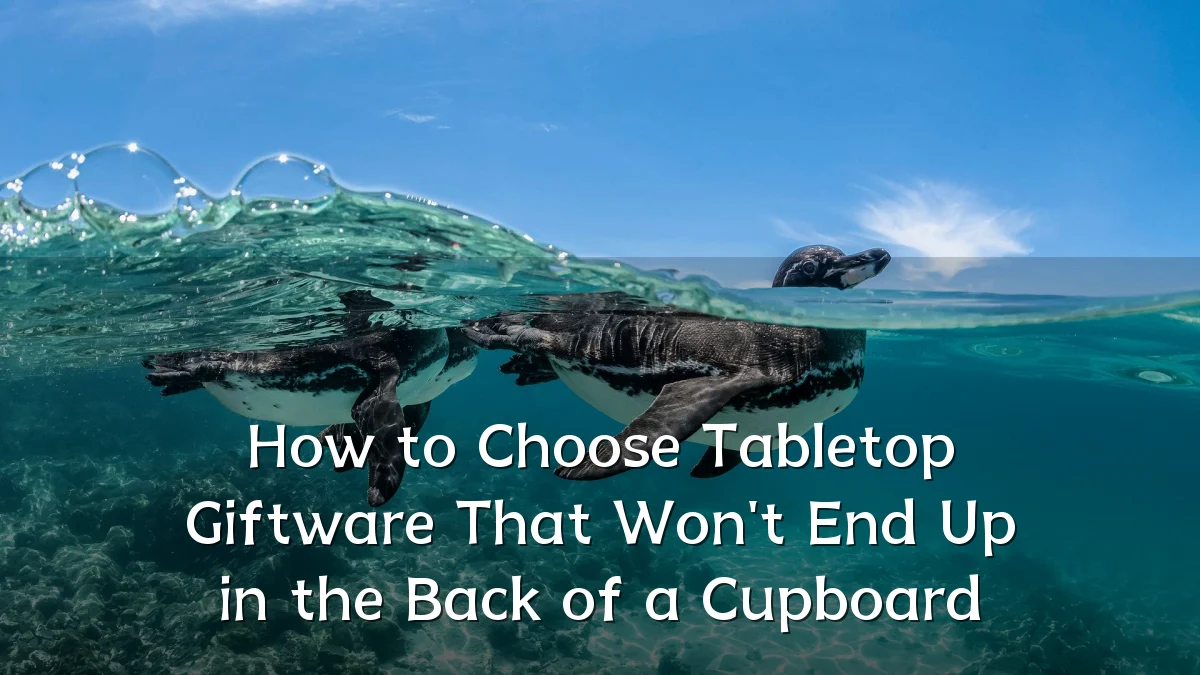 How to Choose Tabletop Giftware That Won't End Up in the Back of a Cupboard