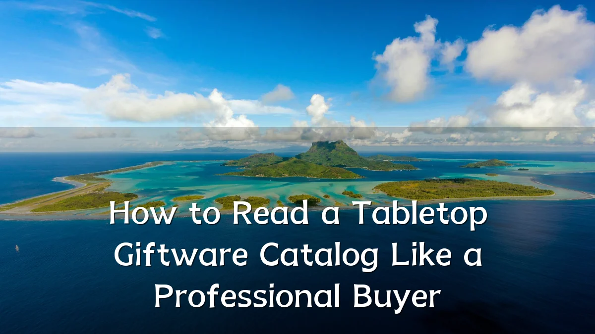 How to Read a Tabletop Giftware Catalog Like a Professional Buyer