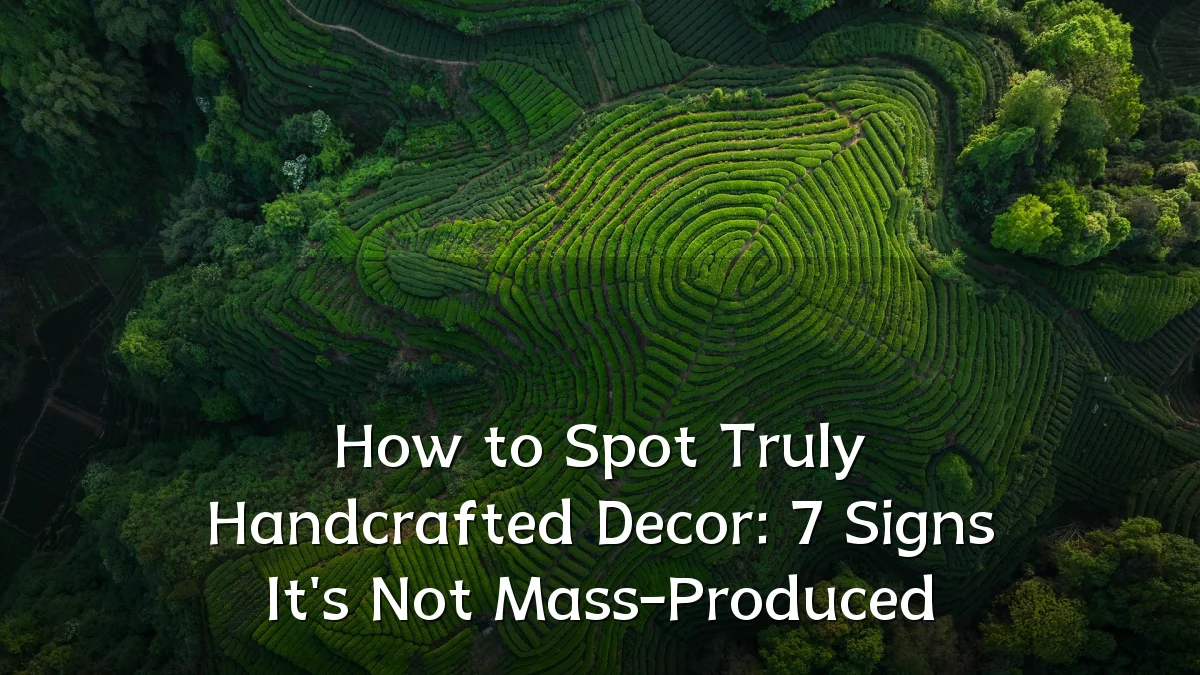 How to Spot Truly Handcrafted Decor: 7 Signs It's Not Mass-Produced