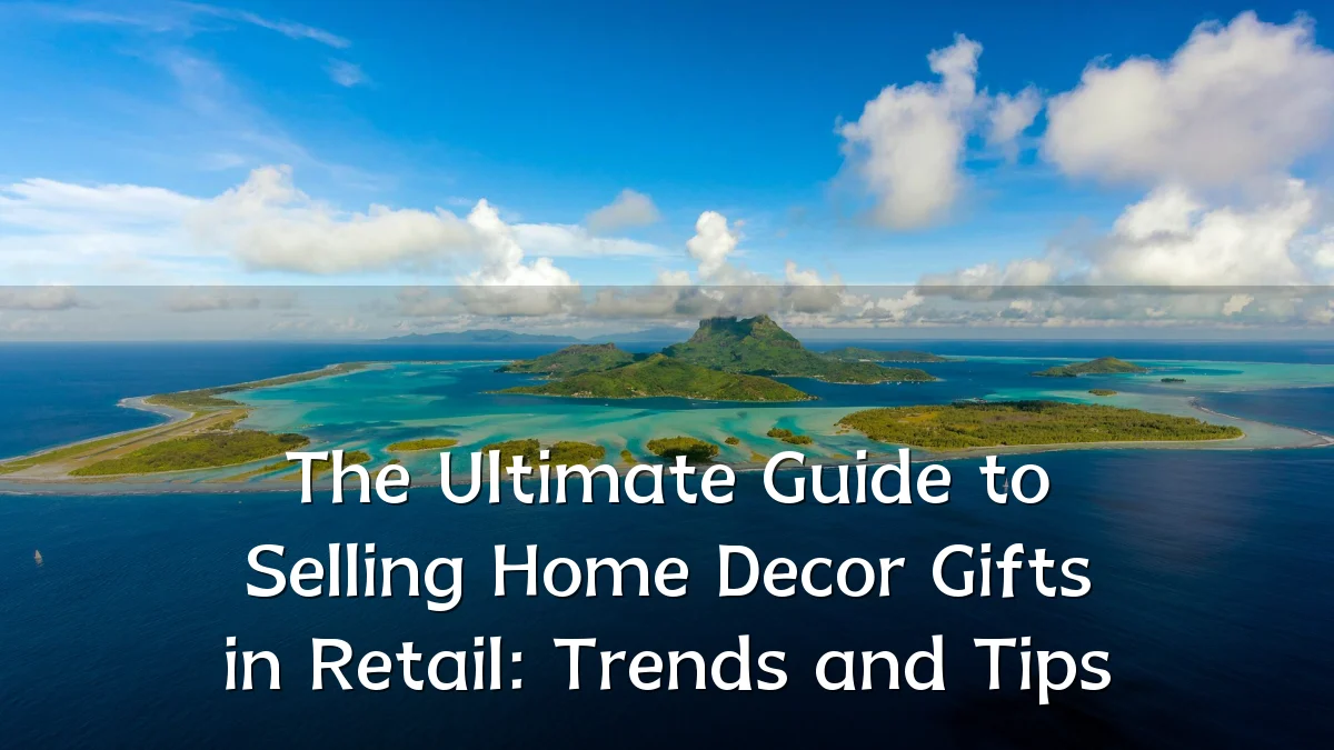 The Ultimate Guide to Selling Home Decor Gifts in Retail: Trends and Tips