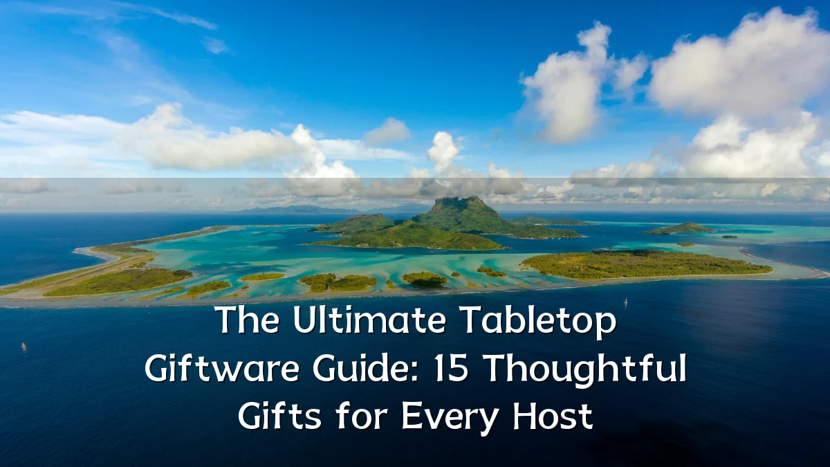 The Ultimate Tabletop Giftware Guide: 15 Thoughtful Gifts for Every Host