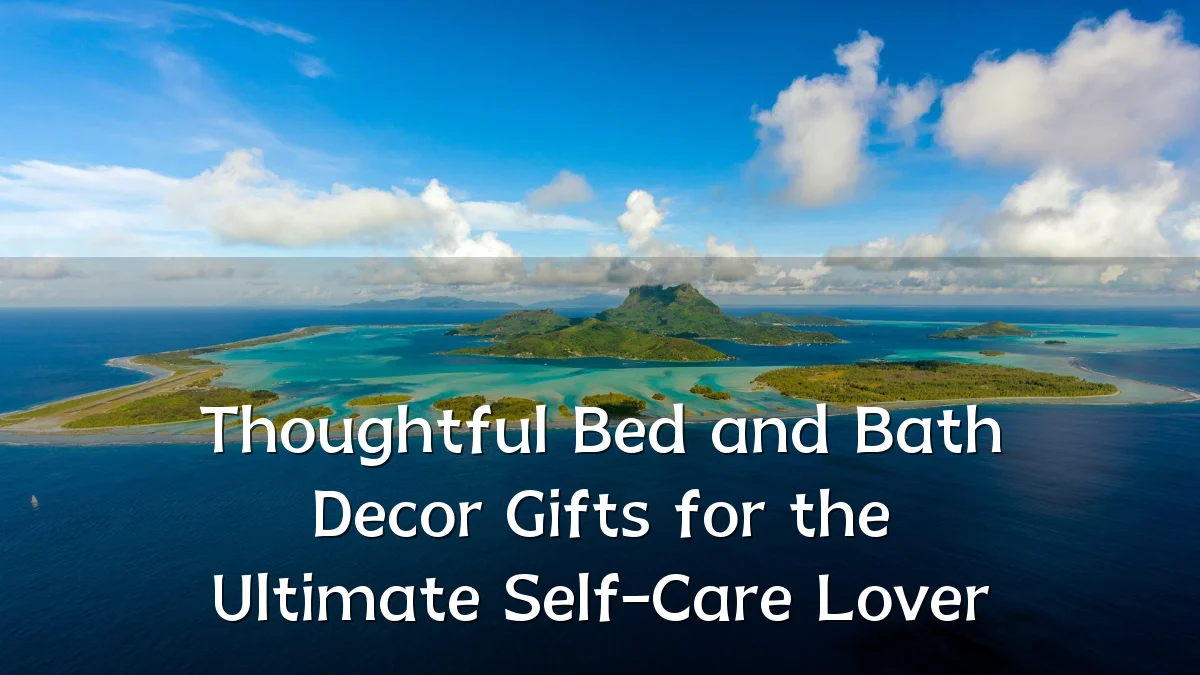 Thoughtful Bed and Bath Decor Gifts for the Ultimate Self-Care Lover