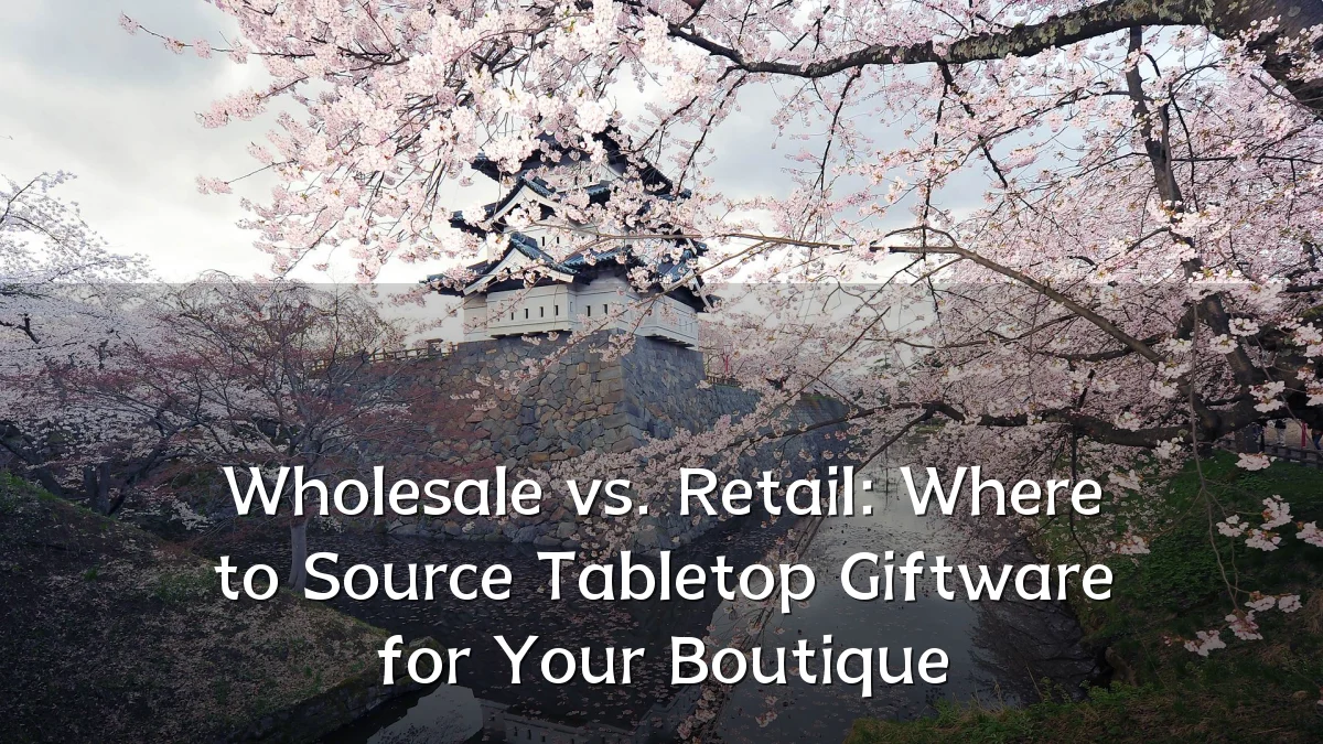 Wholesale vs. Retail: Where to Source Tabletop Giftware for Your Boutique