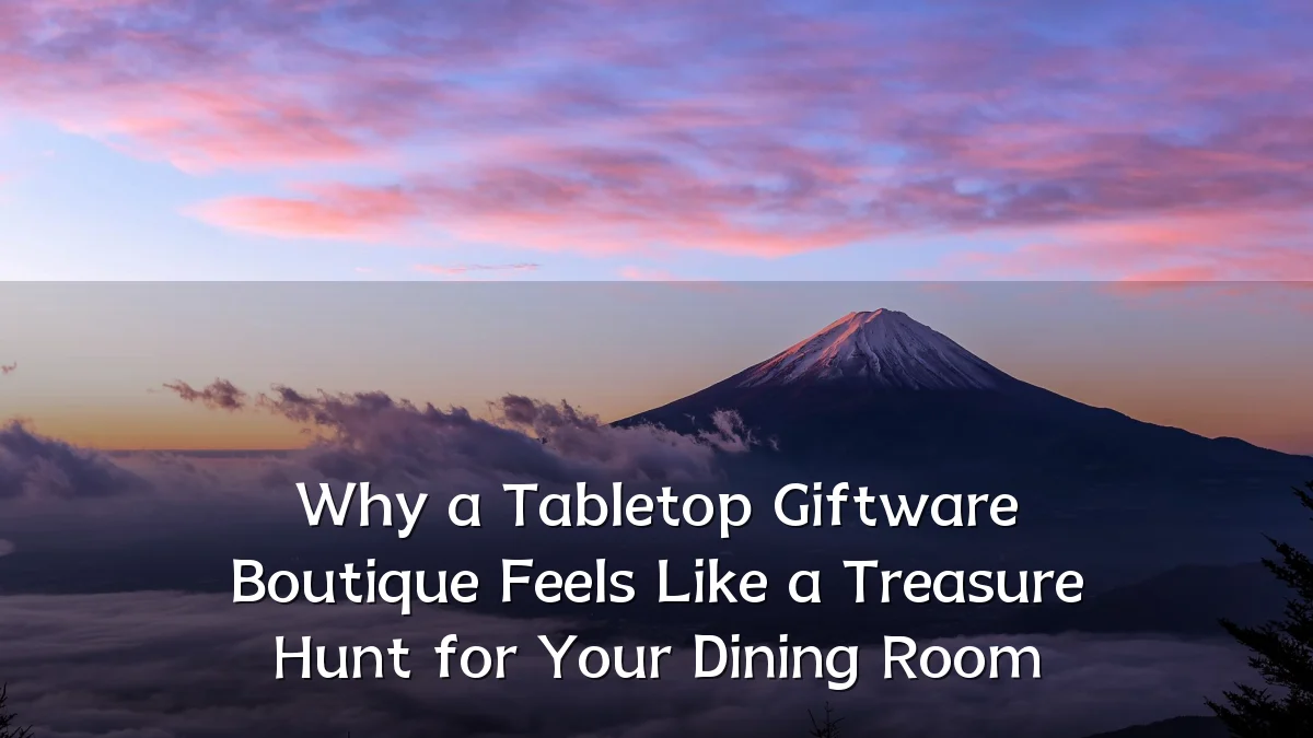 Why a Tabletop Giftware Boutique Feels Like a Treasure Hunt for Your Dining Room